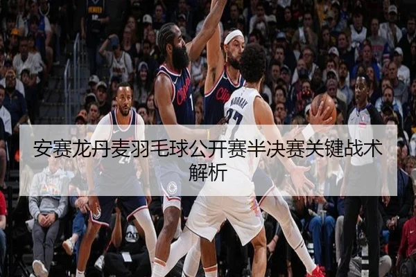 安赛龙丹麦羽毛球公开赛半决赛关键战术解析（starsports）